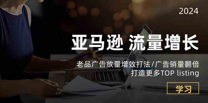 亚马逊流量增长-老品广告放量增效打法/销量翻倍/打造更多TOPlisting-优优云网创