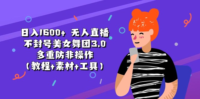(11169期)日入1600+ 无人直播不封号美女舞团3.0 多重防非操作(教程+素材+工具)-优优云网创