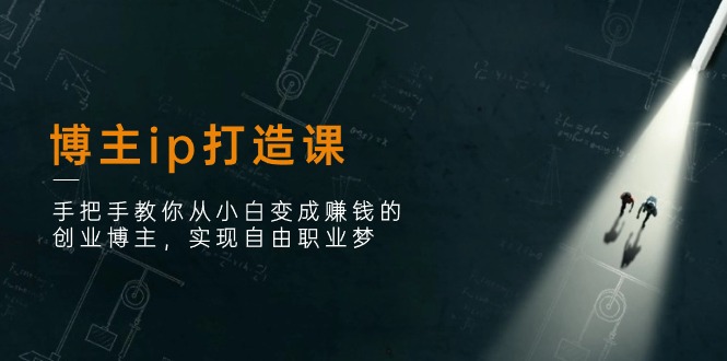 博主ip打造课：手把手教你从小白变成赚钱的创业博主，实现自由职业梦-优优云网创