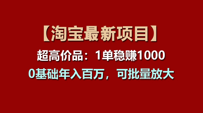 (11246期)【淘宝项目】超高价品:1单赚1000多,0基础年入百万,可批量放大-优优云网创