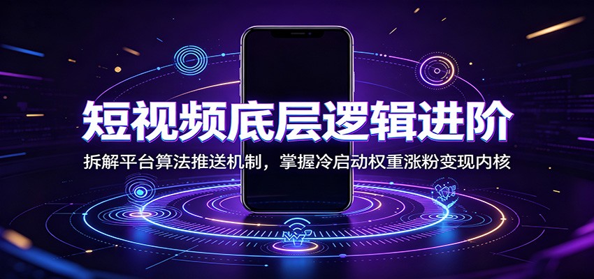 短视频底层逻辑进阶:拆解平台算法推送机制,掌握冷启动权重涨粉变现内核-优优云网创
