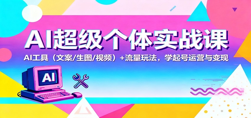 AI超级个体实战课:AI 工具(文案/生图/视频)+ 流量玩法,学起号运营与变现-优优云网创
