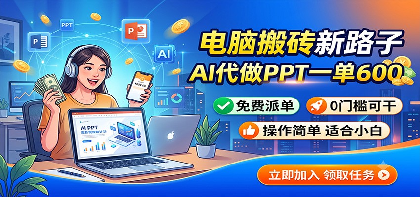 电脑搬砖新路子:AI代做PPT一单600,免费派单,0门槛可干-优优云网创