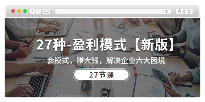 (10726期)27种-盈利模式【新版】会模式,赚大钱,解决企业六大困境 (27节课)-优优云网创