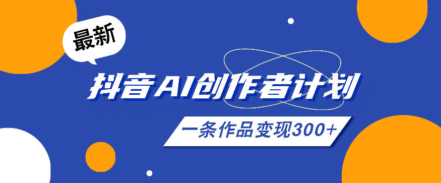 26年最新抖音AI创作者计划实操课程，一条作品变现300+-优优云网创