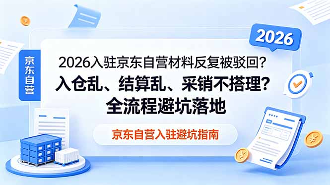 2026入驻京东自营材料反复被驳回？入仓乱、结算乱、采销不搭理？全流程避坑落地-优优云网创