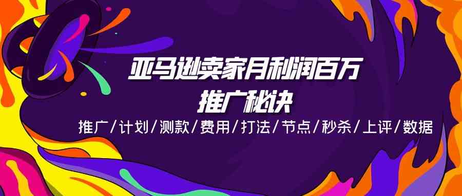 亚马逊卖家月利润百万的推广秘诀,推广/计划/测款/费用/打法/节点/秒杀/上评/数据-优优云网创