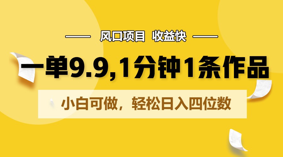 一单9.9,1分钟1条作品,小白可做,轻松日入四位数-优优云网创