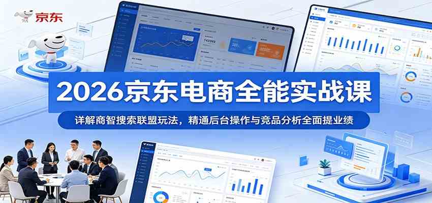 2026京东电商全能实战课：详解商智搜索联盟玩法，精通后台操作与竞品分析全面提业绩-优优云网创