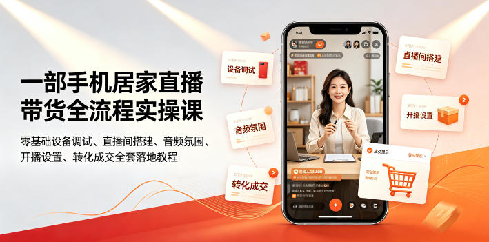 一部手机居家直播带货全流程实操课|零基础设备调试、直播间搭建、音频氛围、开播设置、转化成交全套落地教程-优优云网创