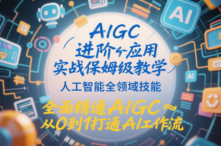 AIGC进阶应用实战保姆级教学,人工智能全领域技能,全面精通AIGC从0到1打通AI工作流-优优云网创