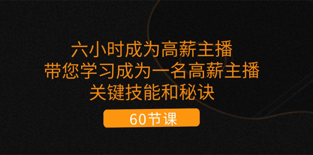 （11131期）六小时成为-高薪主播：带您学习成为一名高薪主播的关键技能和秘诀（62节）-优优云网创