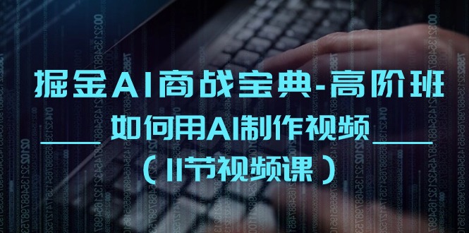 (10812期)掘金AI 商战宝典-高阶班:如何用AI制作视频(11节视频课)-优优云网创