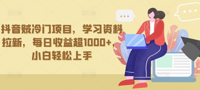 抖音贼冷门项目,学习资料拉新,每日收益超1000+,小白轻松上手【揭秘】-优优云网创