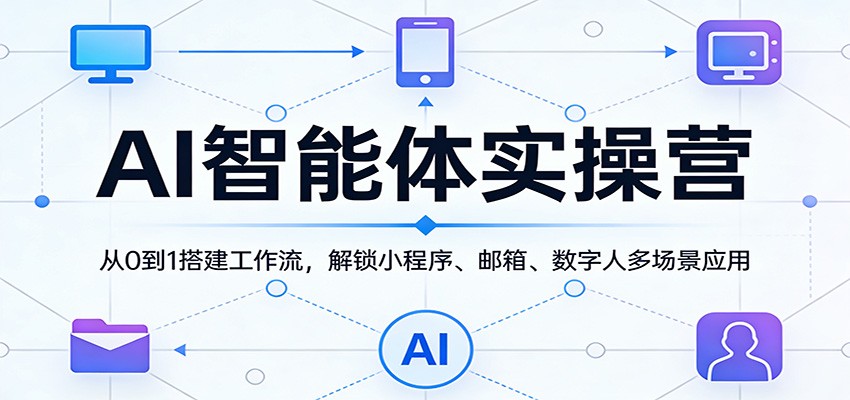 AI智能体实操营:从0到1搭建工作流,解锁小程序、邮箱、数字人多场景应用-优优云网创