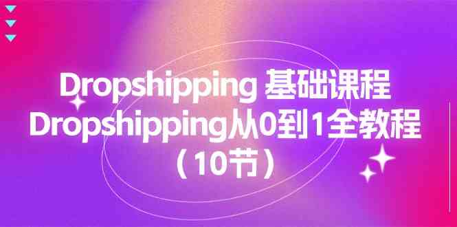 Dropshipping基础课程,Dropshipping从0到1全教程(10节)-优优云网创