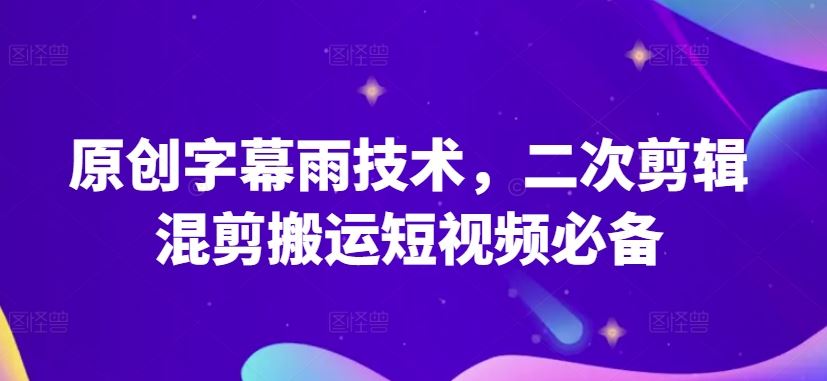 原创字幕雨技术，二次剪辑混剪搬运短视频必备【揭秘】-优优云网创