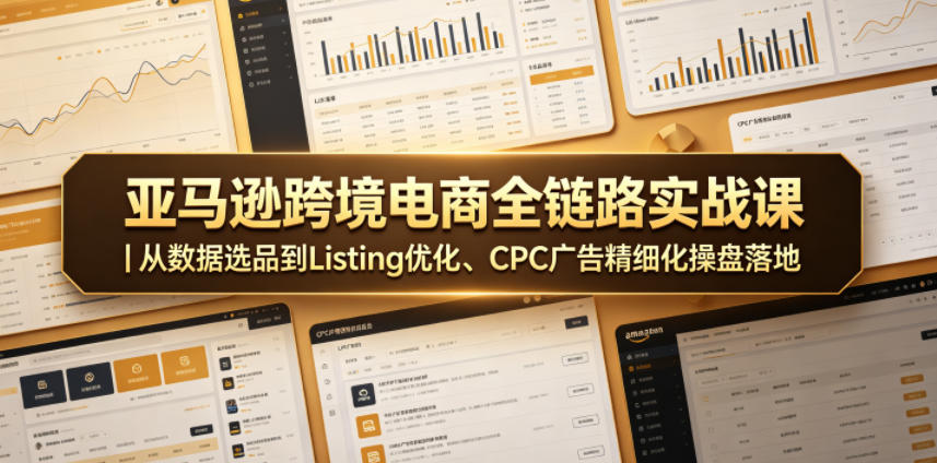 亚马逊跨境电商全链路实战课|从数据选品到Listing优化、CPC广告精细化操盘落地-优优云网创