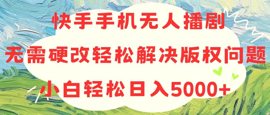 (10979期)快手手机无人播剧,无需硬改,轻松解决版权问题,小白轻松日入5000+-优优云网创