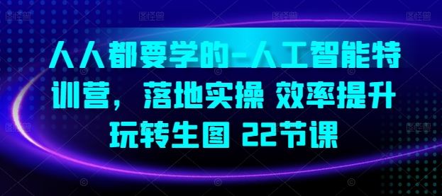 人人都要学的-人工智能特训营,落地实操 效率提升 玩转生图(22节课)