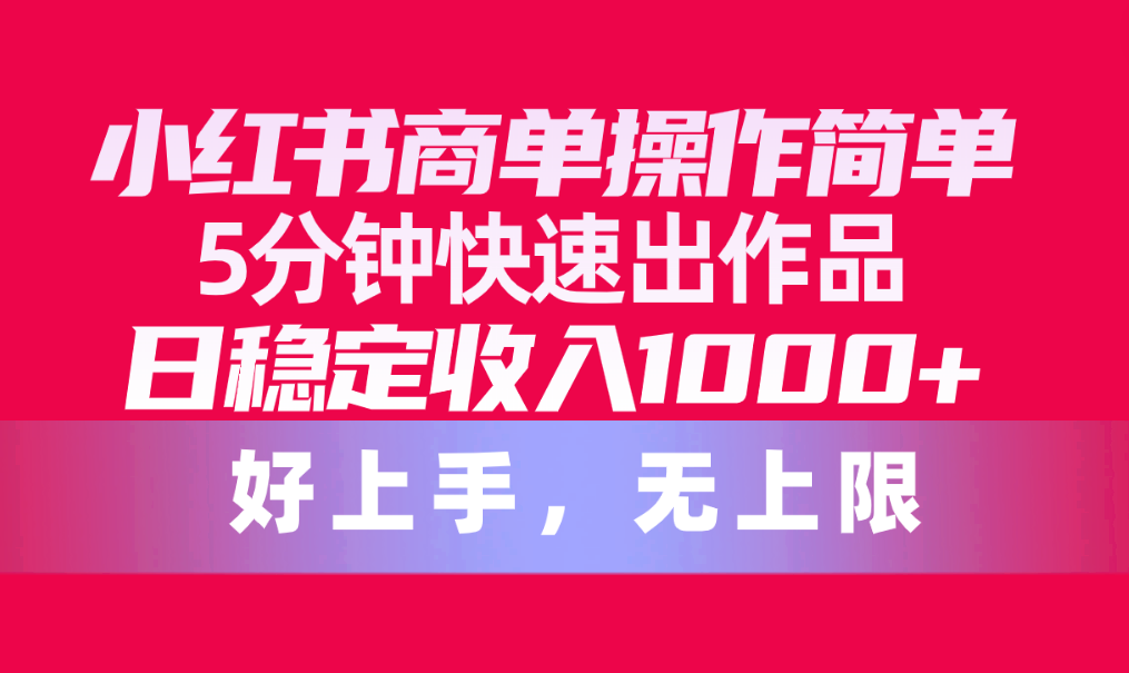 (10323期)小红书商单操作简单,5分钟快速出作品,日稳定收入1000+,无上限-优优云网创