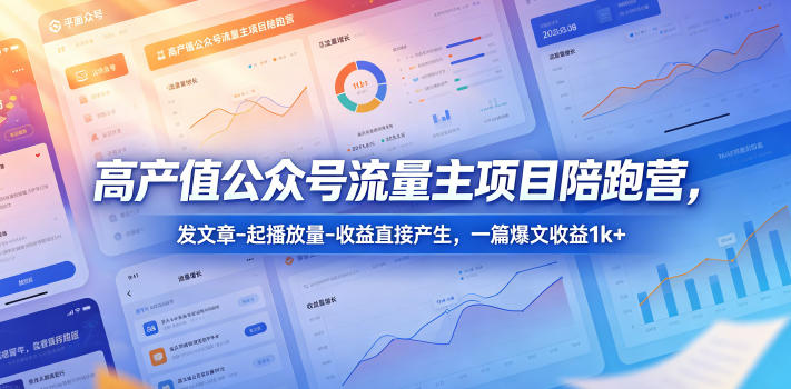 高产值公众号流量主项目陪跑营,发文章-起播放量-收益直接产生,一篇爆文收益1k+-优优云网创