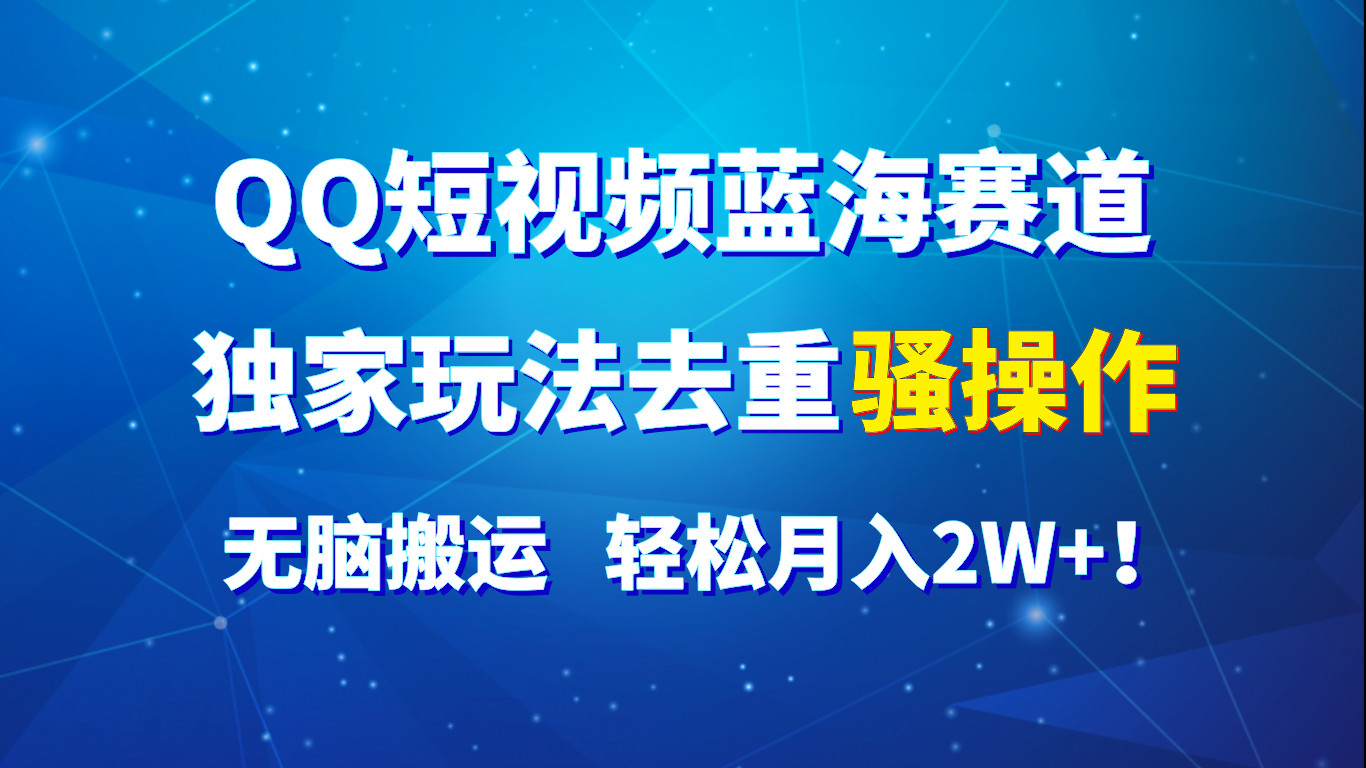 QQ短视频蓝海赛道,独家玩法去重骚操作,无脑搬运,轻松月入2W+!-优优云网创