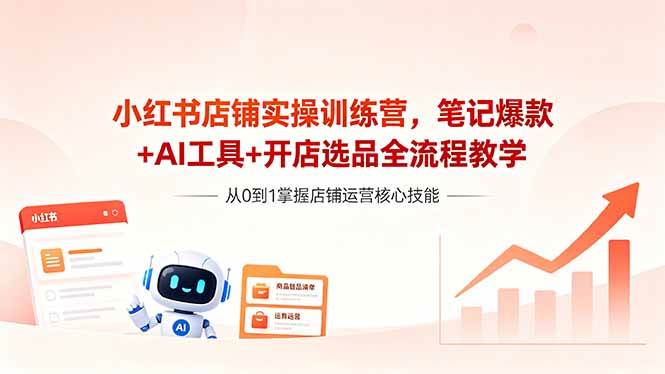 (18515期)小红书店铺实操训练营,笔记爆款+AI工具+开店选品全流程教学-优优云网创