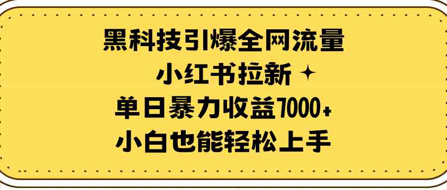 (9679期)黑科技引爆全网流量小红书拉新,单日暴力收益7000+,小白也能轻松上手-优优云网创