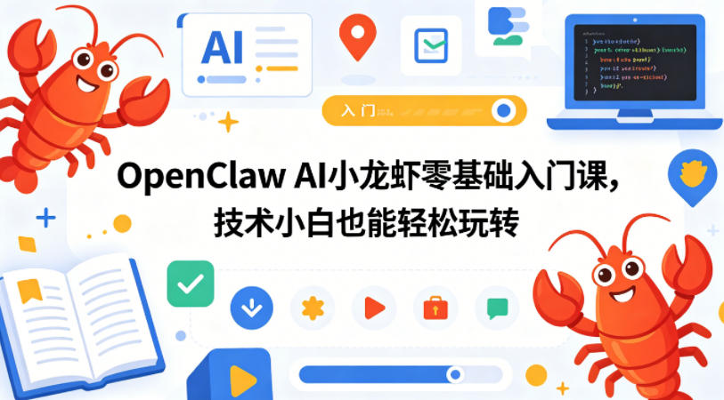 OpenClaw AI小龙虾零基础入门课,技术小白也能轻松玩转(更新0522)-优优云网创