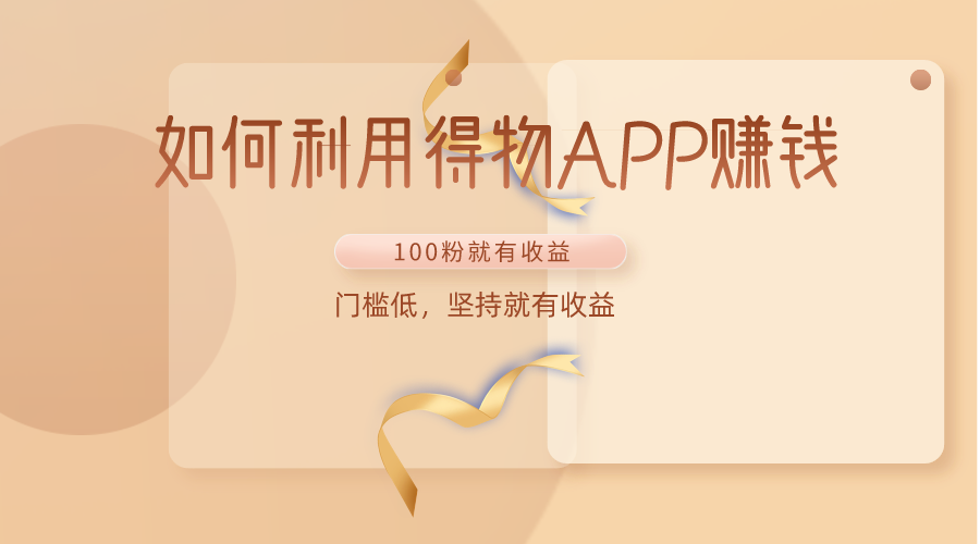如何利用得物APP赚收益,100粉就可以赚收益,门槛低,坚持就有收益-优优云网创