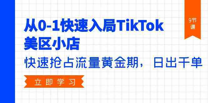 从0-1快速入局TikTok美区小店,快速抢占流量黄金期,日出千单(9节课)-优优云网创