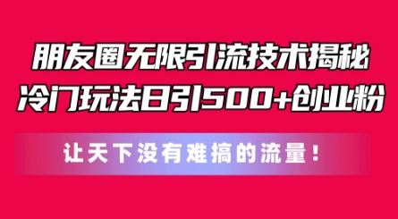朋友圈无限引流技术,一个冷门玩法日引500+创业粉,让天下没有难搞的流量【揭秘】-优优云网创