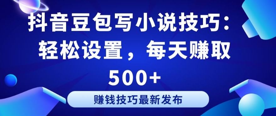 抖音豆包写小说技巧:轻松设置,每天赚取 500+【揭秘】-优优云网创