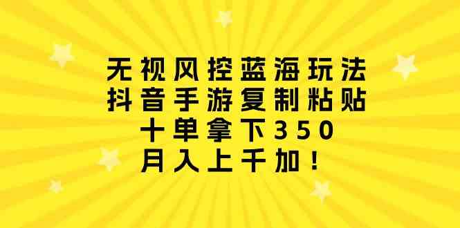 (10133期)无视风控蓝海玩法,抖音手游复制粘贴,十单拿下350,月入上千加!-优优云网创