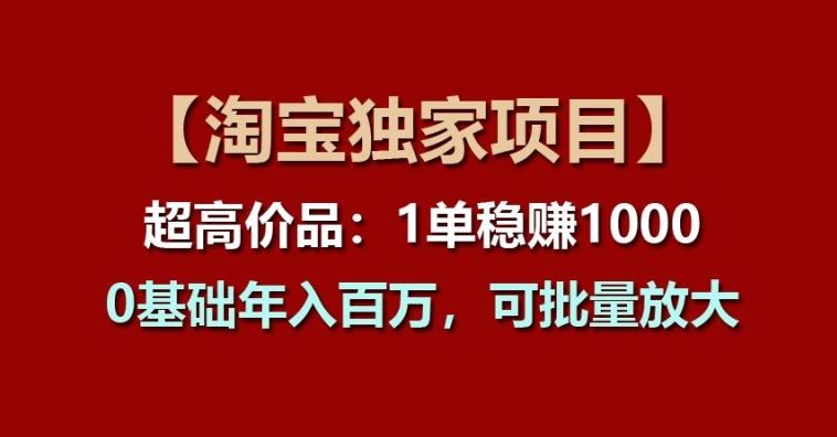 【淘宝独家项目】超高价品:1单稳赚1k多,0基础年入百W,可批量放大【揭秘】-优优云网创