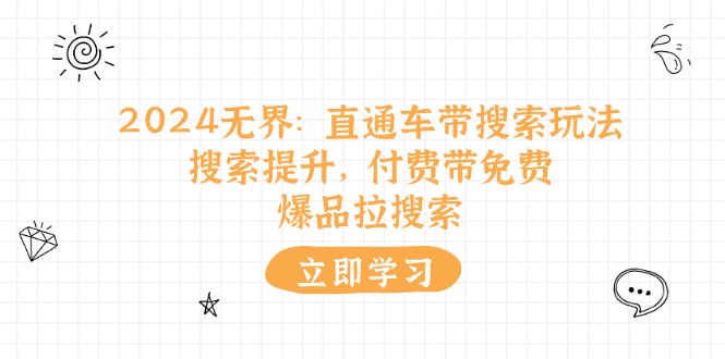 (11418期)2024无界:直通车 带搜索玩法,搜索提升,付费带免费,爆品拉搜索-优优云网创