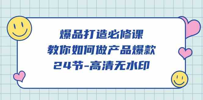 (9739期)爆品 打造必修课,教你如何-做产品爆款(24节-高清无水印)-优优云网创