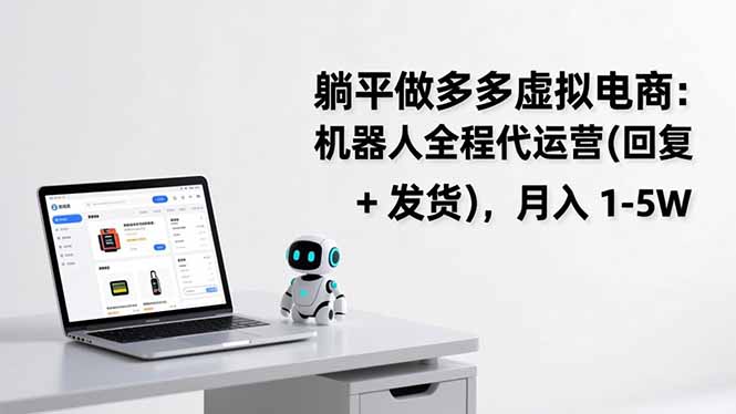 躺平做多多虚拟电商:机器人全程代运营(回复 + 发货-优优云网创