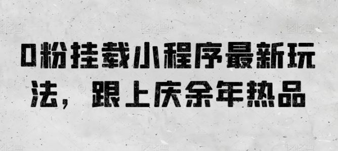 0粉挂载小程序最新玩法,跟上庆余年热品-优优云网创