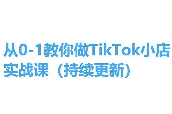 从0-1教你做TikTok小店实操课(持续更新),手把手教你,简单易学-优优云网创