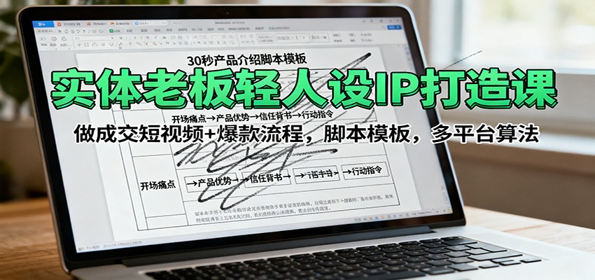 实体老板轻人设IP打造课:做成交短视频+爆款流程,脚本模板,多平台算法-优优云网创