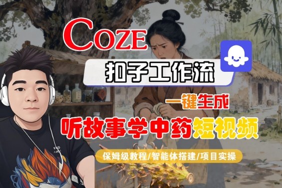 Coze扣子智能体工作流一键生成“听故事学中药“短视频,全流程保姆级教学-优优云网创