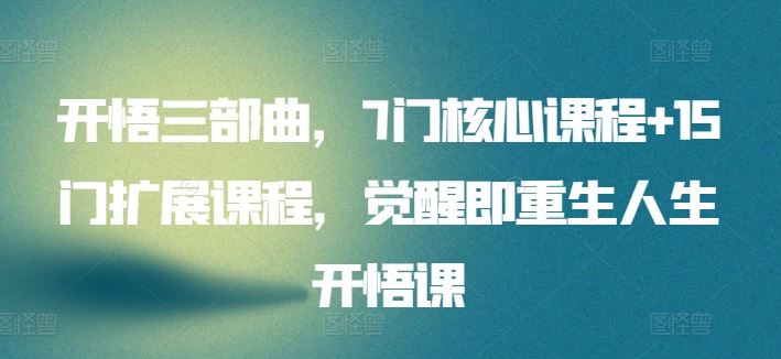 开悟三部曲,7门核心课程+15门扩展课程,觉醒即重生人生开悟课-优优云网创