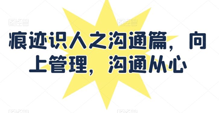 痕迹识人之沟通篇,向上管理,沟通从心-优优云网创