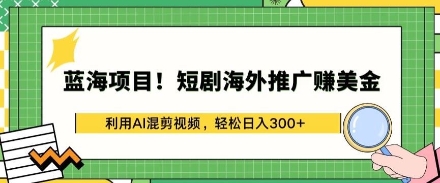 蓝海项目!短剧海外推广赚美金,利用AI混剪视频,轻松日入300+【揭秘】-优优云网创