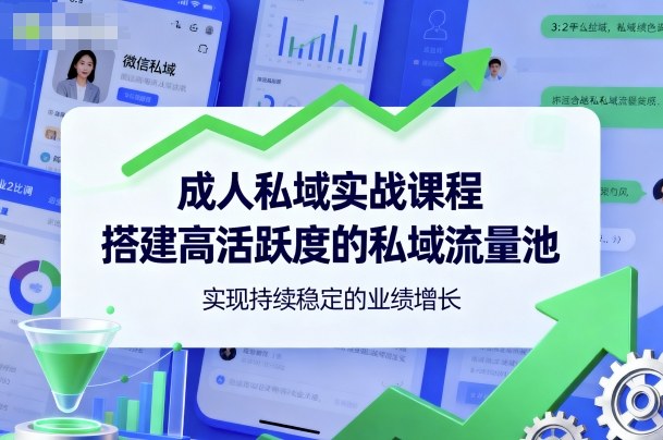 成人私域实战课程,搭建高活跃度的私域流量池,实现持续稳定的业绩增长-优优云网创