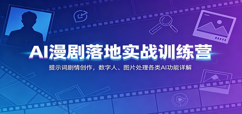 AI漫剧落地实战训练营:提示词剧情创作,数字人、图片处理各类AI功能详解-优优云网创
