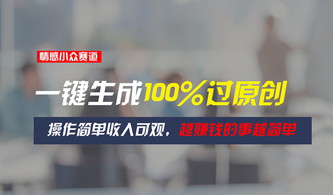 (11240期)情感小众赛道,一键生成100%过原创,操作简单收入可观,越赚钱的事越简单-优优云网创