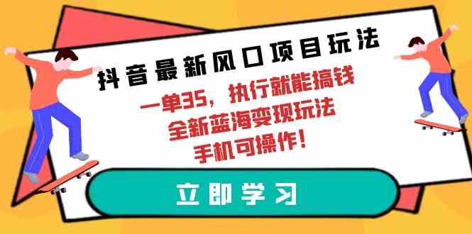 (9948期)抖音最新风口项目玩法,一单35,执行就能搞钱 全新蓝海变现玩法 手机可操作-优优云网创